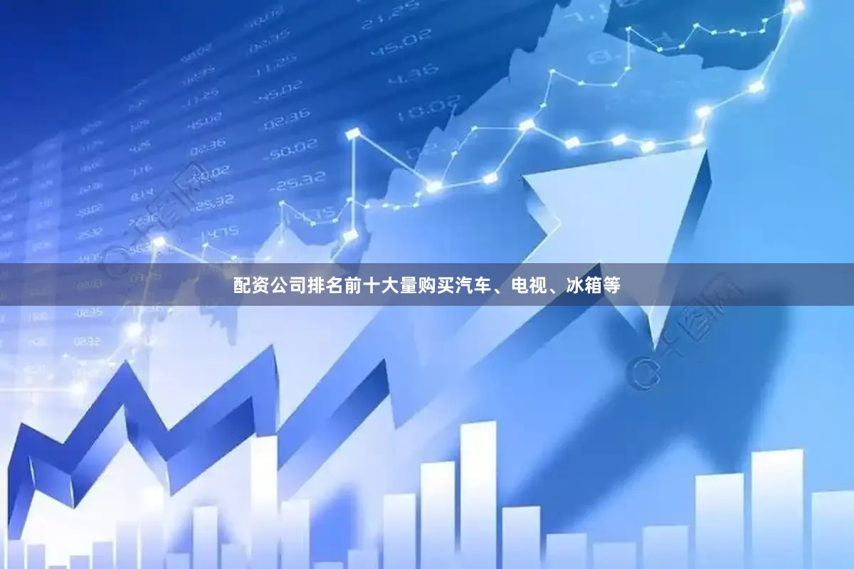 配资公司排名前十大量购买汽车、电视、冰箱等