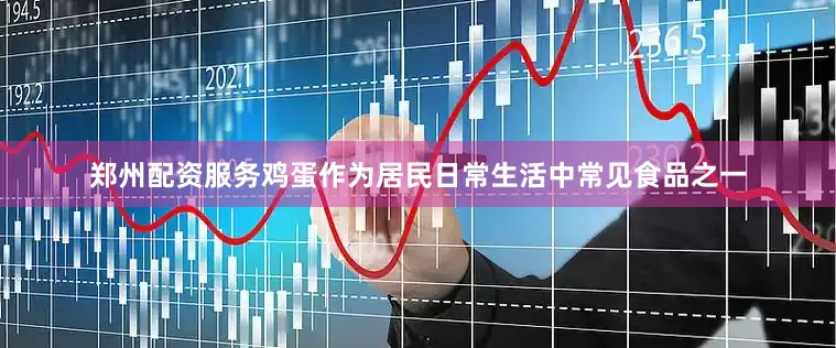 郑州配资服务鸡蛋作为居民日常生活中常见食品之一
