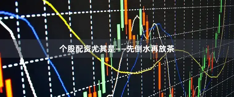 个股配资尤其是——先倒水再放茶