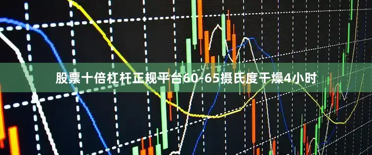 股票十倍杠杆正规平台60-65摄氏度干燥4小时