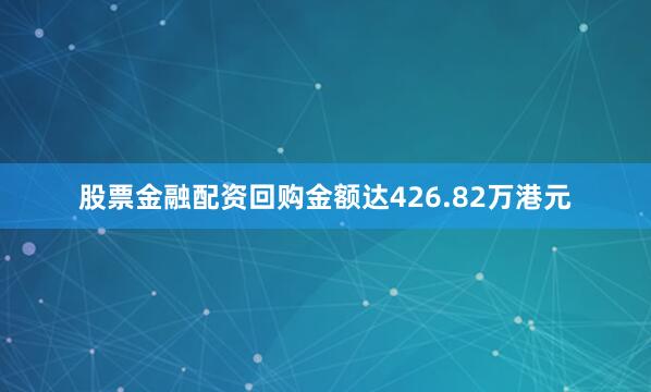 股票金融配资回购金额达426.82万港元