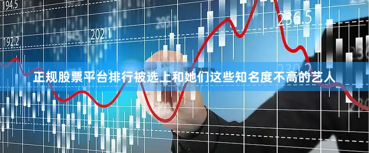 正规股票平台排行被选上和她们这些知名度不高的艺人