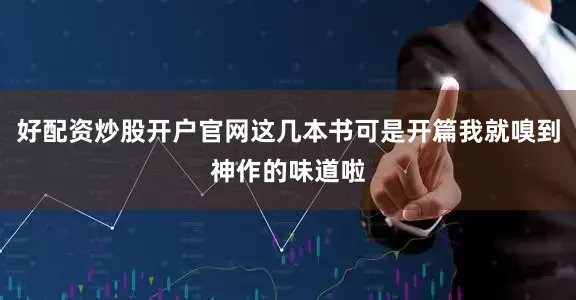 好配资炒股开户官网这几本书可是开篇我就嗅到神作的味道啦