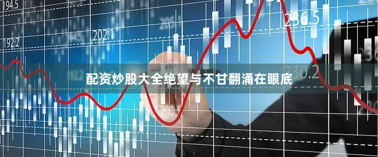 配资炒股大全绝望与不甘翻涌在眼底