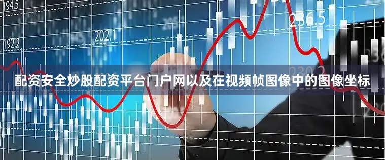 配资安全炒股配资平台门户网以及在视频帧图像中的图像坐标
