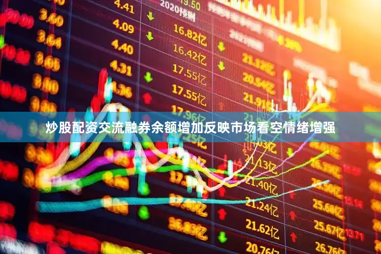炒股配资交流融券余额增加反映市场看空情绪增强