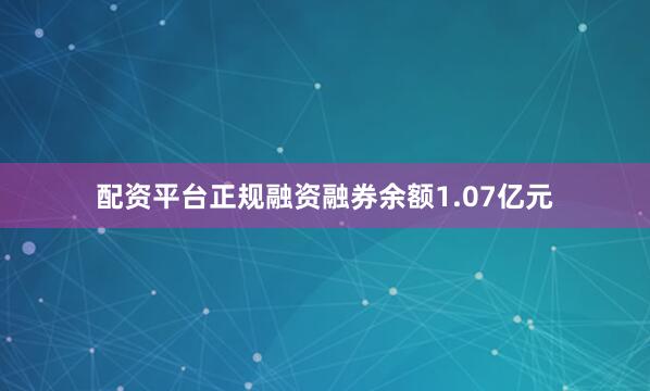 配资平台正规融资融券余额1.07亿元
