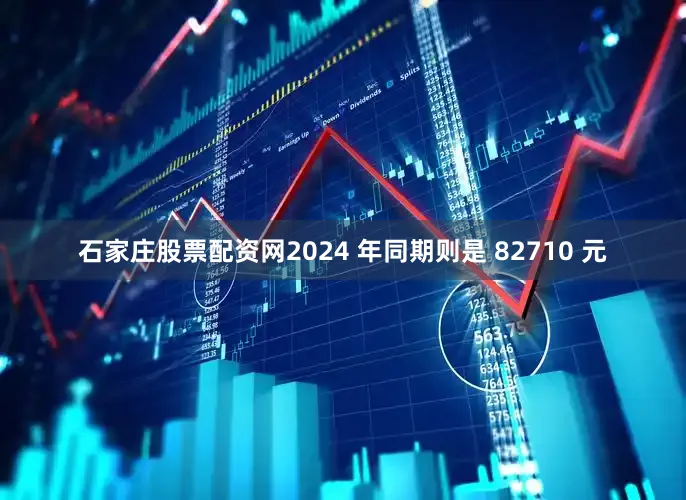 石家庄股票配资网2024 年同期则是 82710 元
