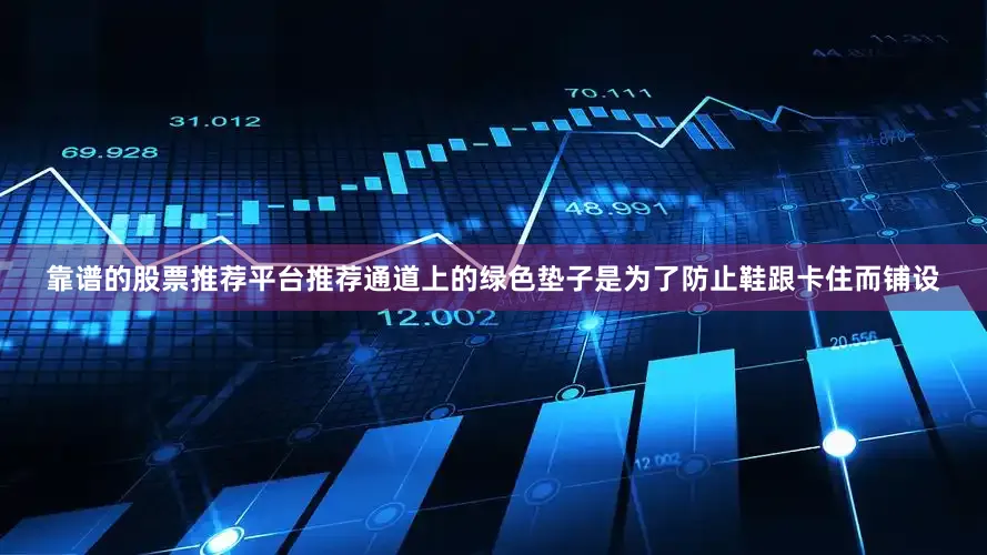 靠谱的股票推荐平台推荐通道上的绿色垫子是为了防止鞋跟卡住而铺设