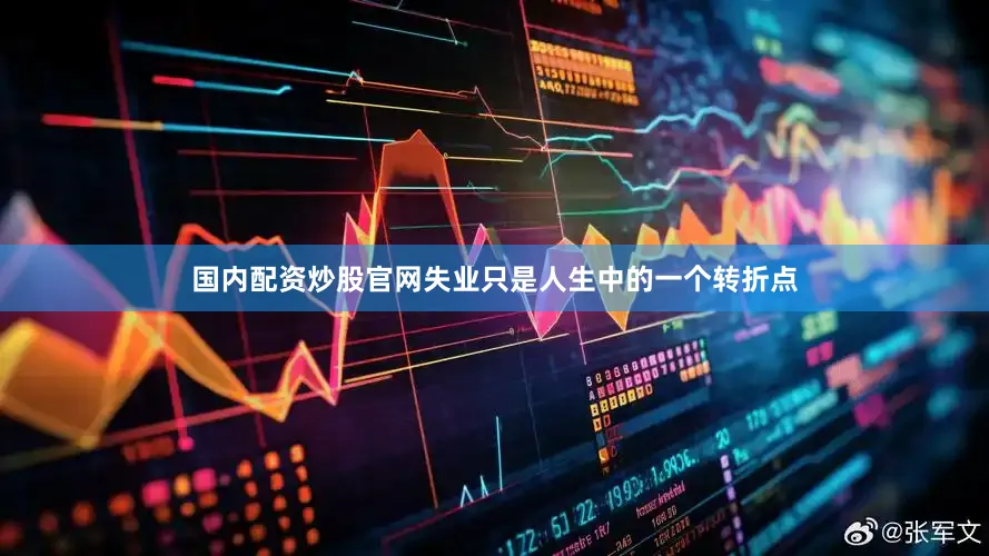 国内配资炒股官网失业只是人生中的一个转折点