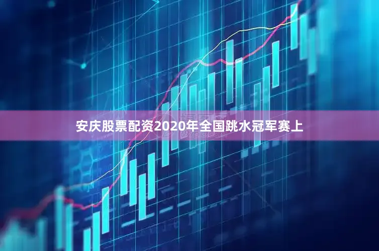 安庆股票配资2020年全国跳水冠军赛上