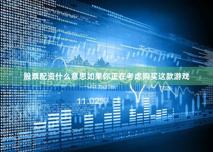 股票配资什么意思如果你正在考虑购买这款游戏